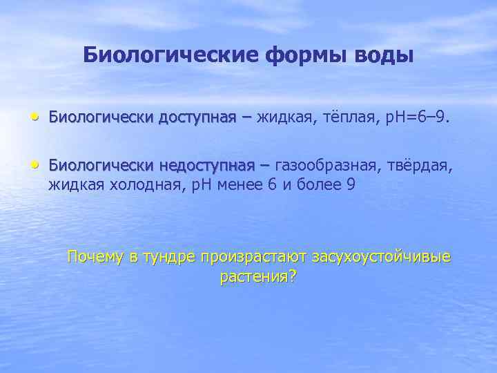 Биологические формы воды • Биологически доступная – жидкая, тёплая, p. H=6– 9. Биологически доступная