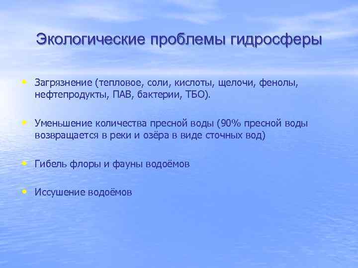 Экологические проблемы гидросферы • Загрязнение (тепловое, соли, кислоты, щелочи, фенолы, нефтепродукты, ПАВ, бактерии, ТБО).