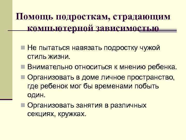 Помощь подросткам, страдающим компьютерной зависимостью n Не пытаться навязать подростку чужой стиль жизни. n