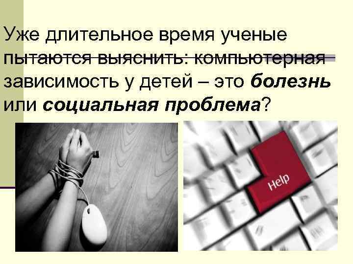 Уже длительное время ученые пытаются выяснить: компьютерная зависимость у детей – это болезнь или