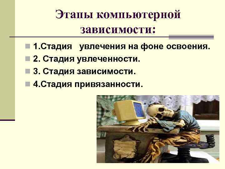 Этапы компьютерной зависимости: n 1. Стадия увлечения на фоне освоения. n 2. Стадия увлеченности.