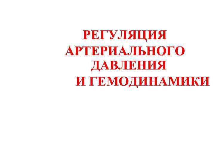РЕГУЛЯЦИЯ АРТЕРИАЛЬНОГО ДАВЛЕНИЯ И ГЕМОДИНАМИКИ 