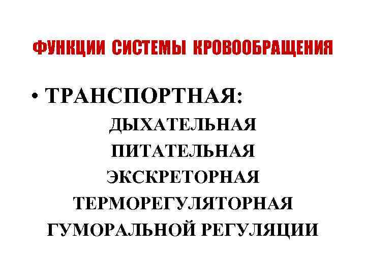 ФУНКЦИИ СИСТЕМЫ КРОВООБРАЩЕНИЯ • ТРАНСПОРТНАЯ: ДЫХАТЕЛЬНАЯ ПИТАТЕЛЬНАЯ ЭКСКРЕТОРНАЯ ТЕРМОРЕГУЛЯТОРНАЯ ГУМОРАЛЬНОЙ РЕГУЛЯЦИИ 