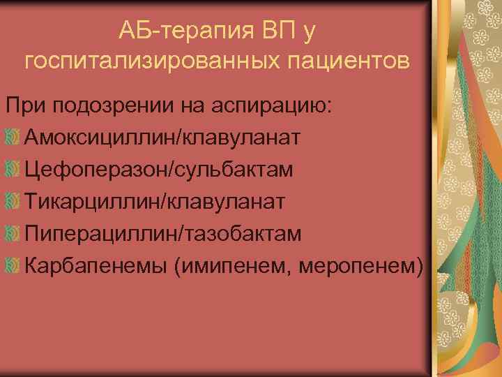 АБ-терапия ВП у госпитализированных пациентов При подозрении на аспирацию: Амоксициллин/клавуланат Цефоперазон/сульбактам Тикарциллин/клавуланат Пиперациллин/тазобактам Карбапенемы