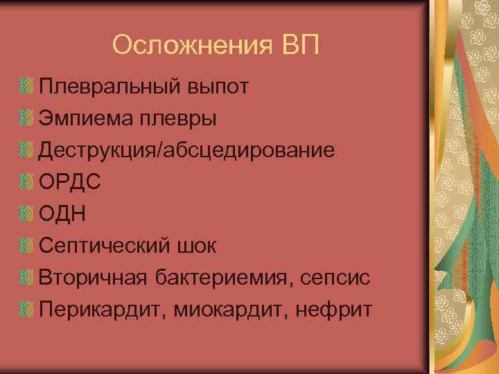 Осложнения ВП Плевральный выпот Эмпиема плевры Деструкция/абсцедирование ОРДС ОДН Септический шок Вторичная бактериемия, сепсис