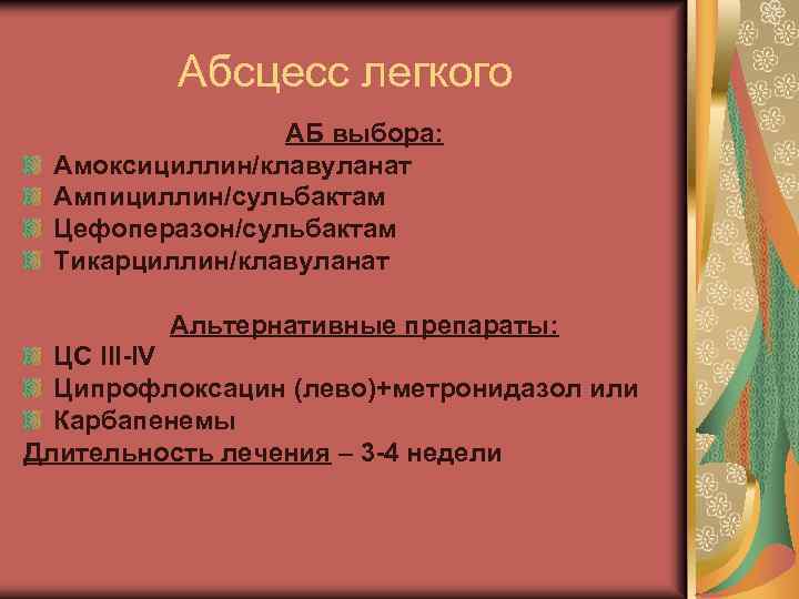 Абсцесс легкого АБ выбора: Амоксициллин/клавуланат Ампициллин/сульбактам Цефоперазон/сульбактам Тикарциллин/клавуланат Альтернативные препараты: ЦС III-IV Ципрофлоксацин (лево)+метронидазол