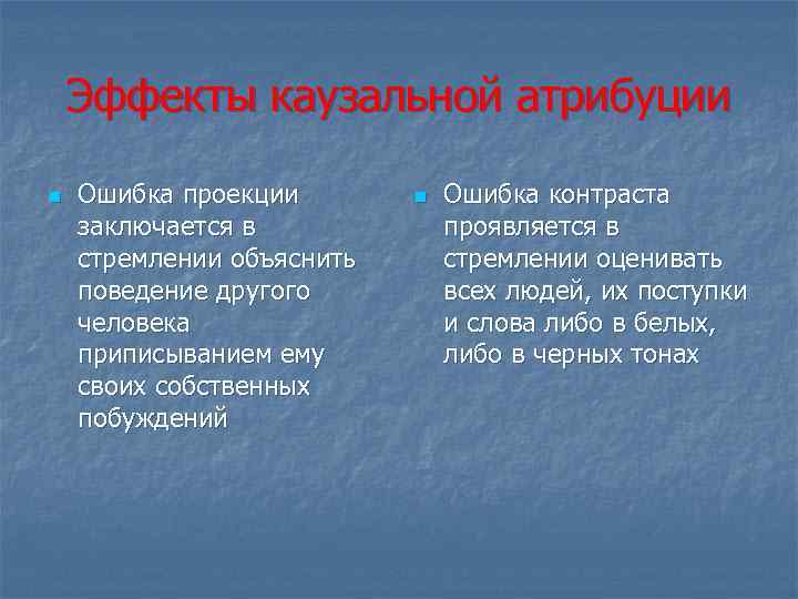 Эффекты каузальной атрибуции n Ошибка проекции заключается в стремлении объяснить поведение другого человека приписыванием