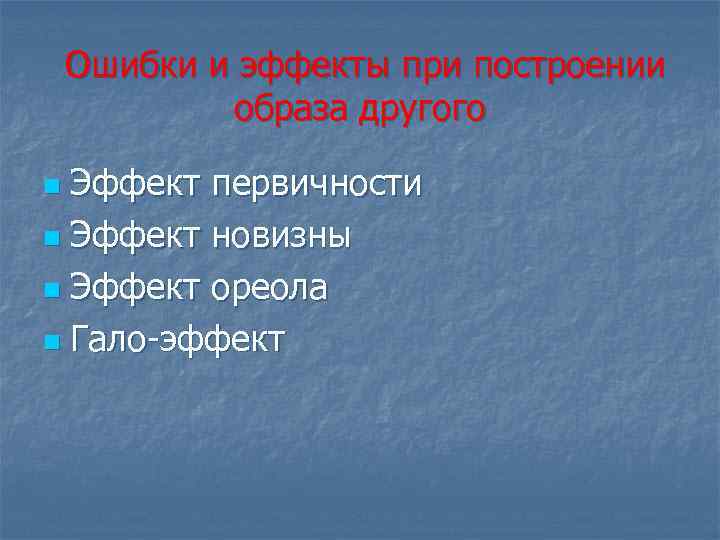 Ошибки и эффекты при построении образа другого Эффект первичности n Эффект новизны n Эффект