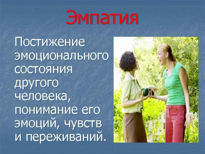 Эмпатия Постижение эмоционального состояния другого человека, понимание его эмоций, чувств и переживаний. 