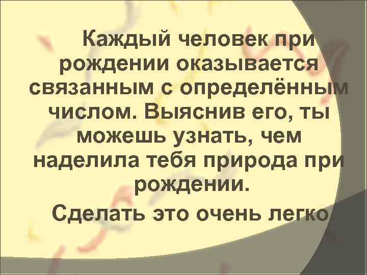 Каждый человек при рождении оказывается связанным с определённым числом. Выяснив его, ты можешь узнать,