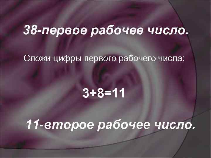 38 -первое рабочее число. Сложи цифры первого рабочего числа: 3+8=11 11 -второе рабочее число.