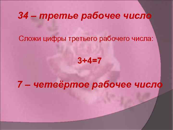 34 – третье рабочее число Сложи цифры третьего рабочего числа: 3+4=7 7 – четвёртое
