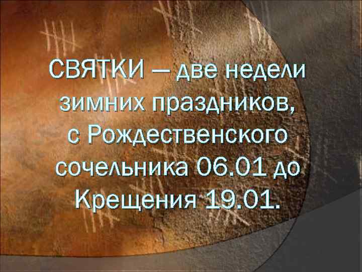 СВЯТКИ — две недели зимних праздников, с Рождественского сочельника 06. 01 до Крещения 19.
