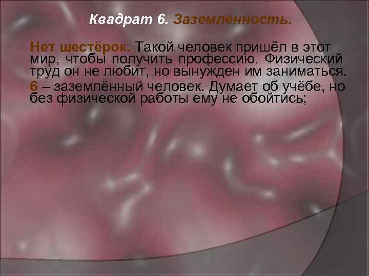 Квадрат 6. Заземлённость. Нет шестёрок. Такой человек пришёл в этот мир, чтобы получить профессию.