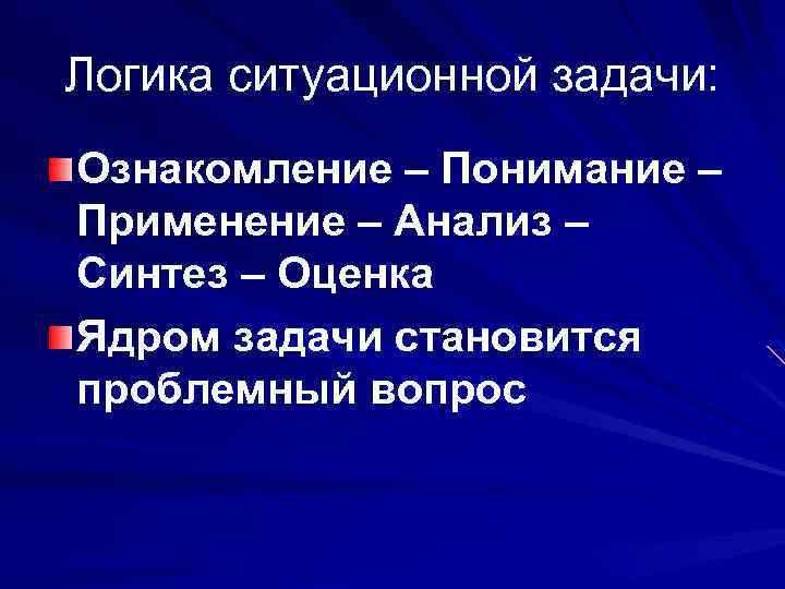 Логика ситуационной задачи: Ознакомление – Понимание – Применение – Анализ – Синтез – Оценка