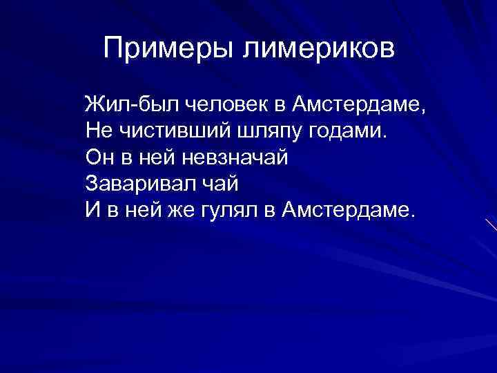  Примеры лимериков Жил-был человек в Амстердаме, Не чистивший шляпу годами. Он в ней