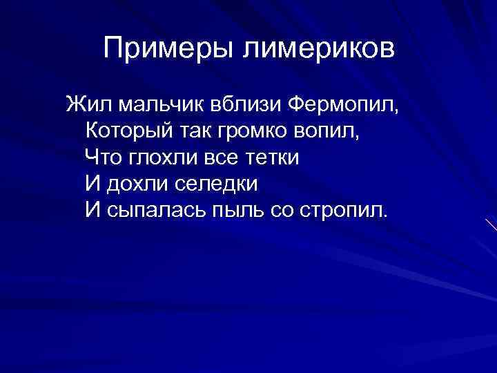  Примеры лимериков Жил мальчик вблизи Фермопил, Который так громко вопил, Что глохли все