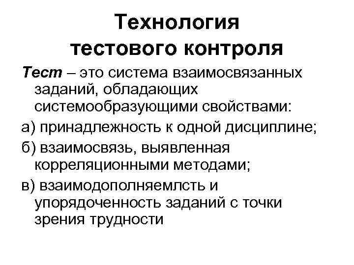 Технология тестового контроля Тест – это система взаимосвязанных заданий, обладающих системообразующими свойствами: а) принадлежность