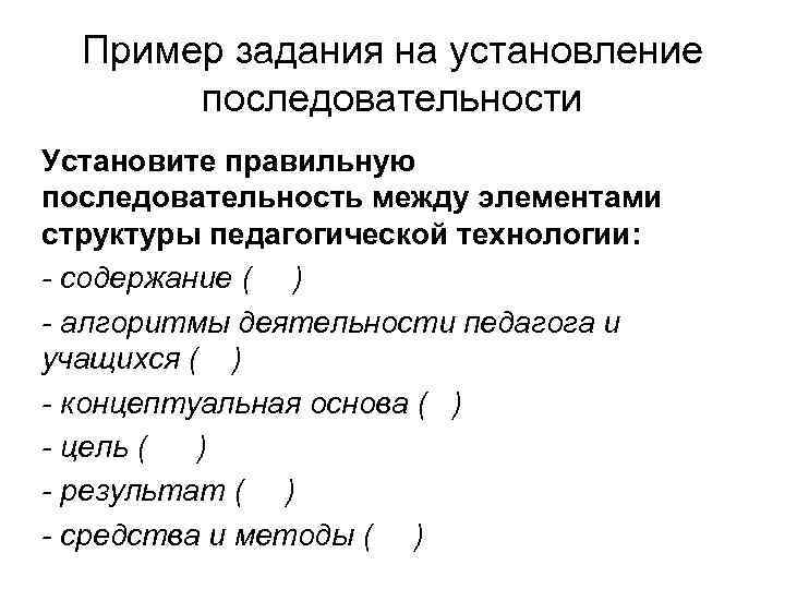 Пример задания на установление последовательности Установите правильную последовательность между элементами структуры педагогической технологии: -
