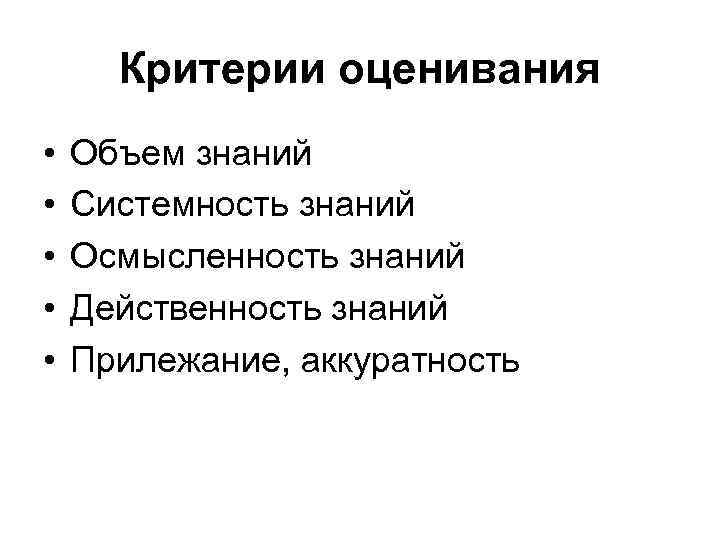 Критерии оценивания • • • Объем знаний Системность знаний Осмысленность знаний Действенность знаний Прилежание,