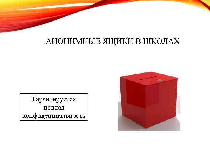 АНОНИМНЫЕ ЯЩИКИ В ШКОЛАХ Гарантируется полная конфиденциальность 