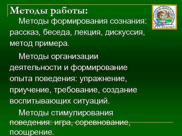 Методы работы: Методы формирования сознания: рассказ, беседа, лекция, дискуссия, метод примера. Методы организации деятельности
