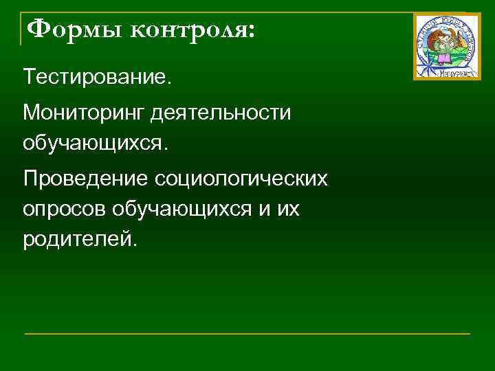 Формы контроля: Тестирование. Мониторинг деятельности обучающихся. Проведение социологических опросов обучающихся и их родителей. 