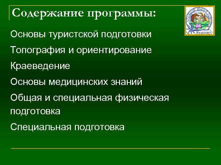 Содержание программы: Основы туристской подготовки Топография и ориентирование Краеведение Основы медицинских знаний Общая и