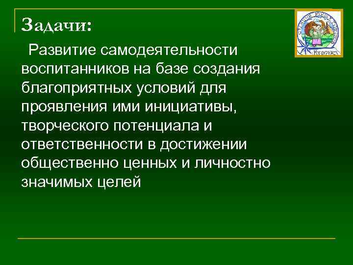 Задачи: Развитие самодеятельности воспитанников на базе создания благоприятных условий для проявления ими инициативы, творческого