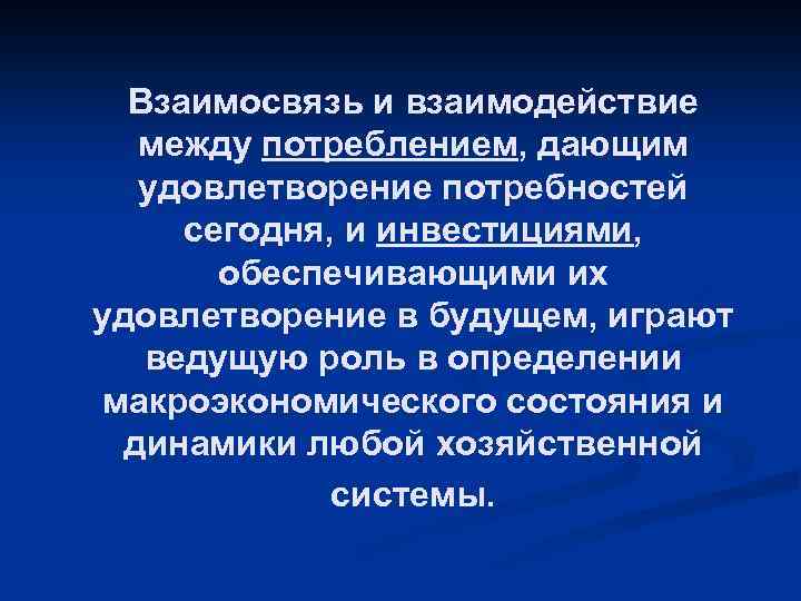 Взаимосвязь и взаимодействие между потреблением, дающим удовлетворение потребностей сегодня, и инвестициями, обеспечивающими их удовлетворение
