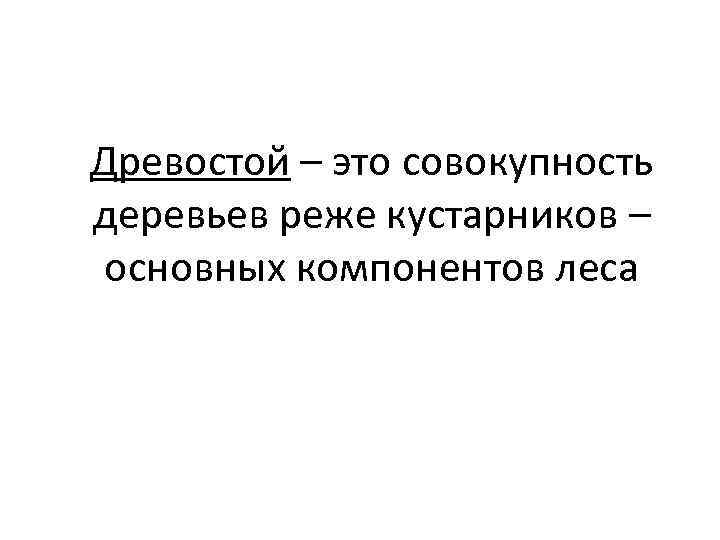 Древостой – это совокупность деревьев реже кустарников – основных компонентов леса 