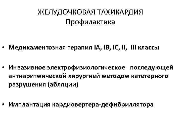 ЖЕЛУДОЧКОВАЯ ТАХИКАРДИЯ Профилактика • Медикаментозная терапия IА, IВ, IС, III классы • Инвазивное электрофизиологическое