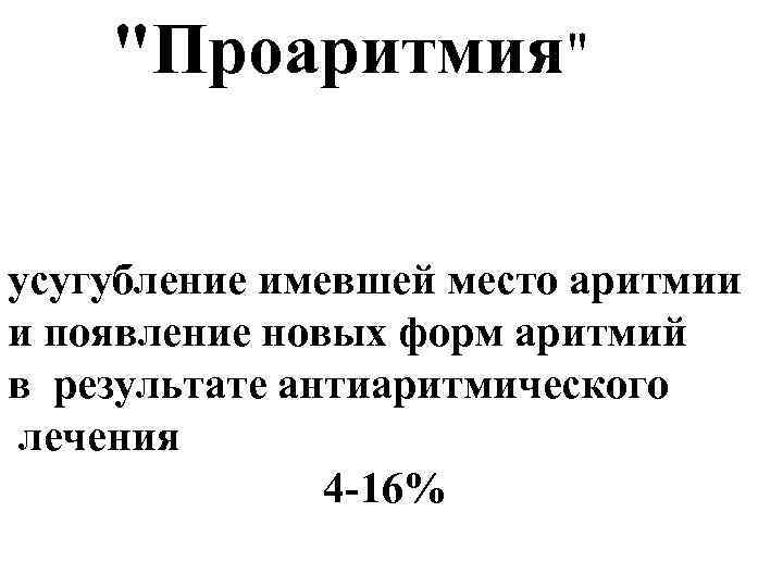 "Проаритмия" усугубление имевшей место аритмии и появление новых форм аритмий в результате антиаритмического лечения