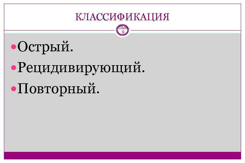 КЛАССИФИКАЦИЯ Slide 9 Острый. Рецидивирующий. Повторный. 