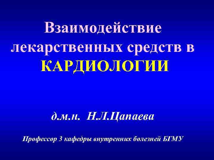 Взаимодействие лекарственных средств в КАРДИОЛОГИИ д. м. н. Н. Л. Цапаева Профессор 3 кафедры