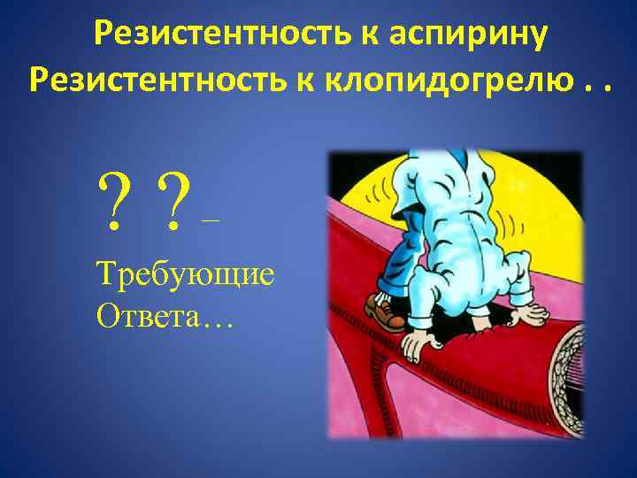 Резистентность к аспирину Резистентность к клопидогрелю. . ? ? – Требующие Ответа… 