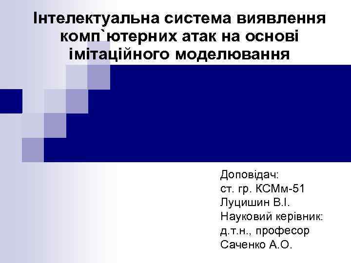 Інтелектуальна система виявлення комп`ютерних атак на основі імітаційного моделювання Доповідач: ст. гр. КСМм-51 Луцишин