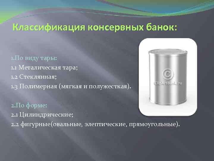 Классификация консервных банок: 1. По виду тары: 1. 1 Металическая тара; 1. 2 Стеклянная;