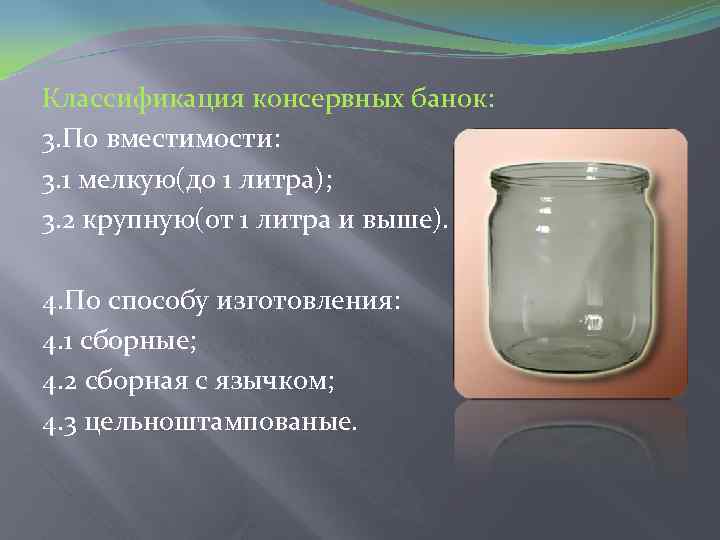 Классификация консервных банок: 3. По вместимости: 3. 1 мелкую(до 1 литра); 3. 2 крупную(от