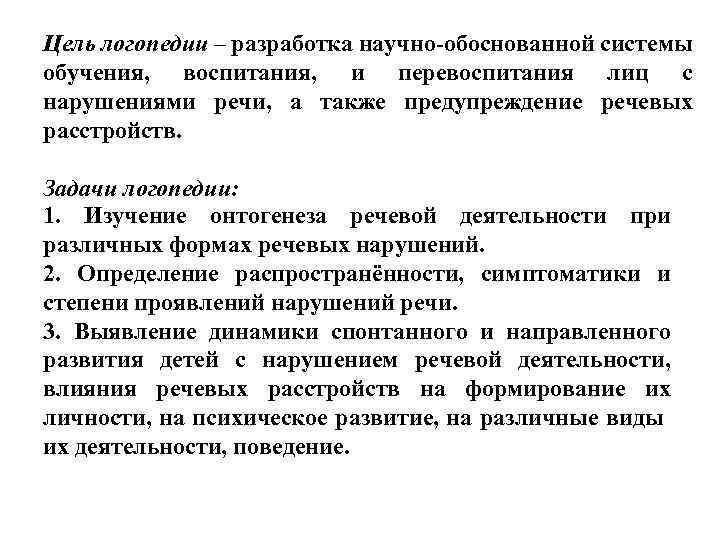 Цель логопедии – разработка научно-обоснованной системы обучения, воспитания, и перевоспитания лиц с нарушениями речи,