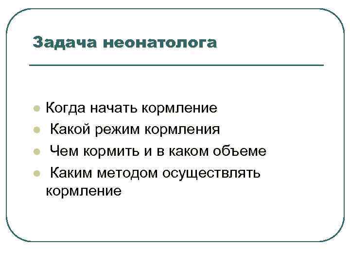 Задача неонатолога l l Когда начать кормление Какой режим кормления Чем кормить и в