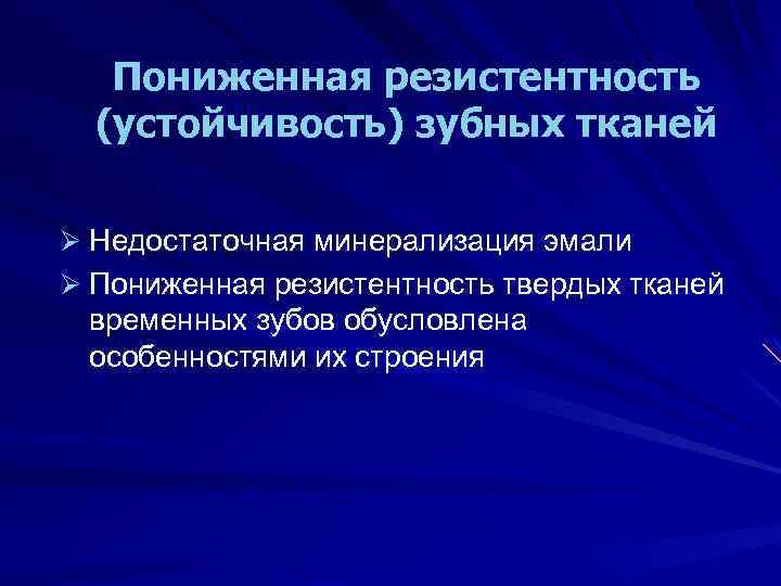 Пониженная резистентность (устойчивость) зубных тканей Ø Недостаточная минерализация эмали Ø Пониженная резистентность твердых тканей
