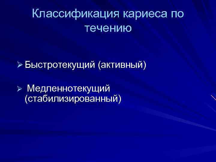 Классификация кариеса по течению Ø Быстротекущий (активный) Ø Медленнотекущий (стабилизированный) 