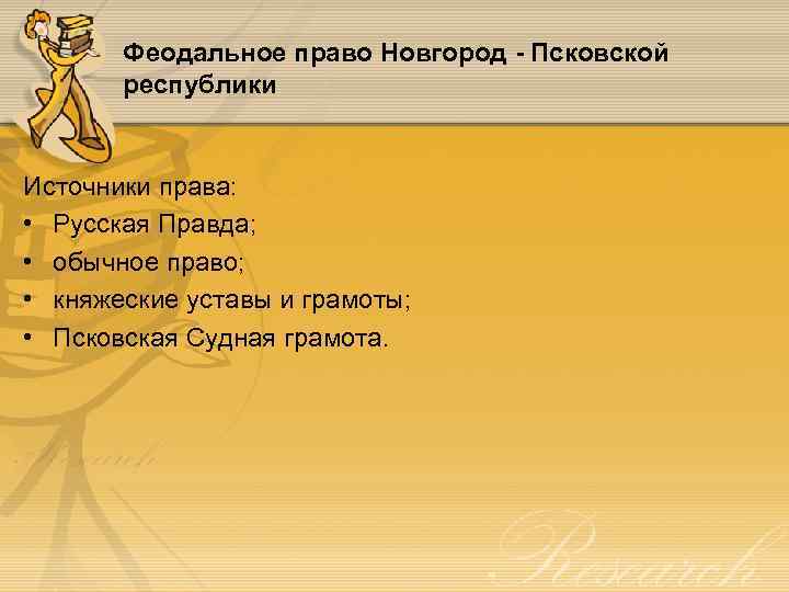 Феодальное право Новгород - Псковской республики Источники права: • Русская Правда; • обычное право;