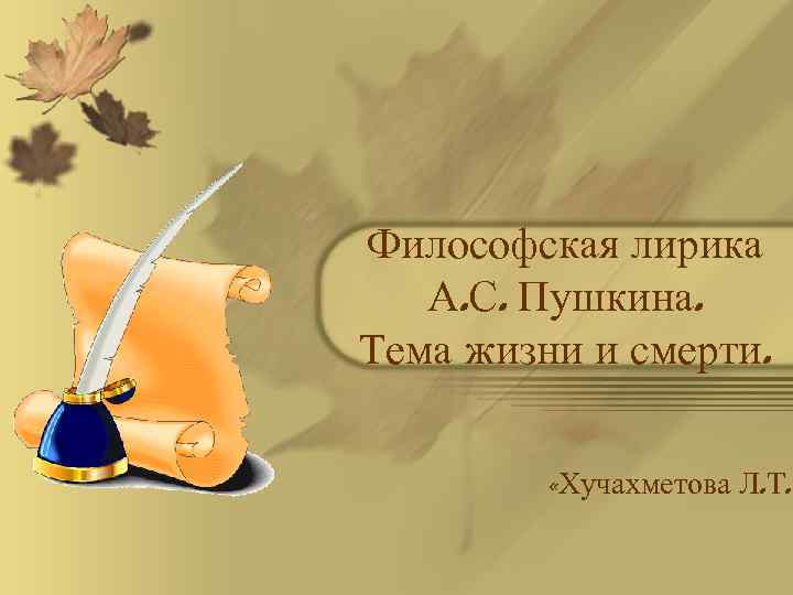 Философская лирика А. С. Пушкина. Тема жизни и смерти. «Хучахметова Л. Т. 