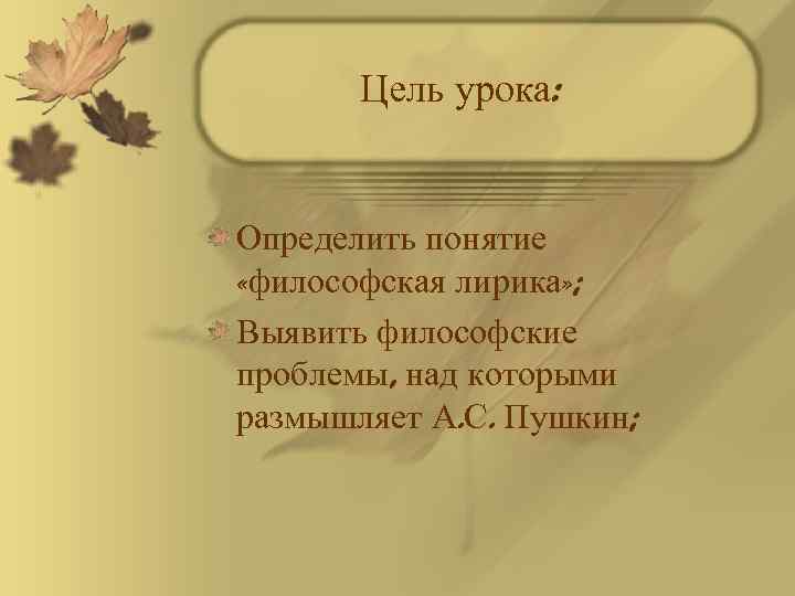Цель урока: Определить понятие «философская лирика» ; Выявить философские проблемы, над которыми размышляет А.