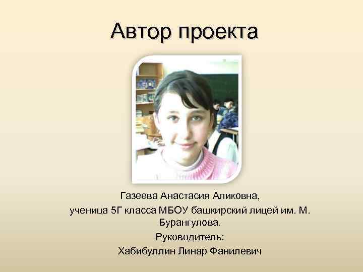 Автор проекта Газеева Анастасия Аликовна, ученица 5 Г класса МБОУ башкирский лицей им. М.