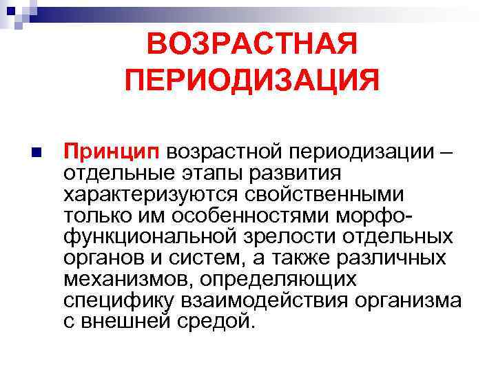 ВОЗРАСТНАЯ ПЕРИОДИЗАЦИЯ n Принцип возрастной периодизации – отдельные этапы развития характеризуются свойственными только им
