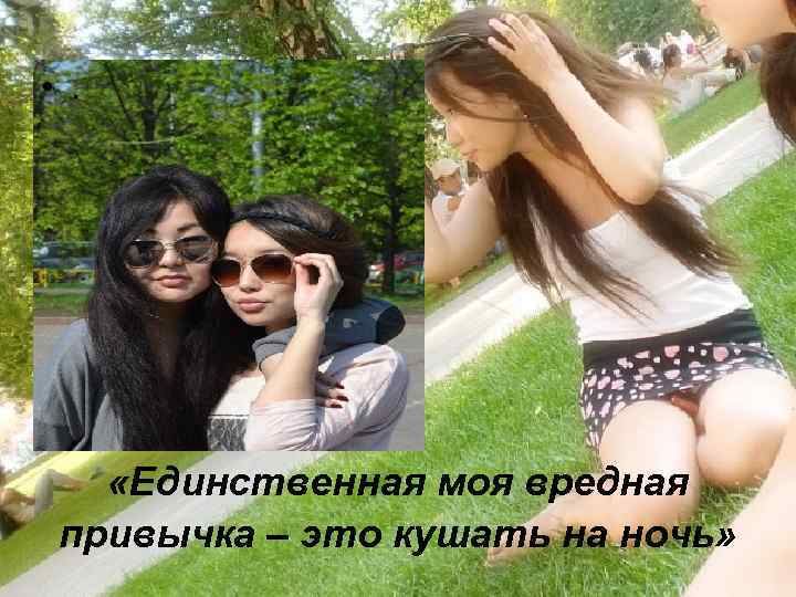  • . «Единственная моя вредная привычка – это кушать на ночь» 