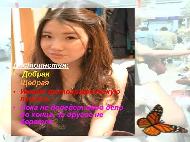 Достоинства: • Добрая • Щедрая • Имеет фотографическую память • Пока не доведет одно